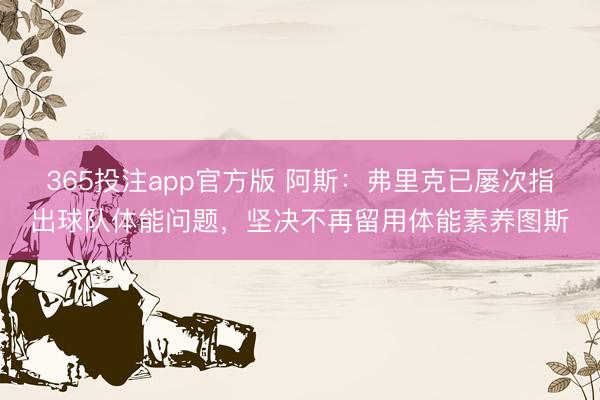 365投注app官方版 阿斯:弗里克已屡次指出球队体能问题,坚决不再留用体能素养图斯