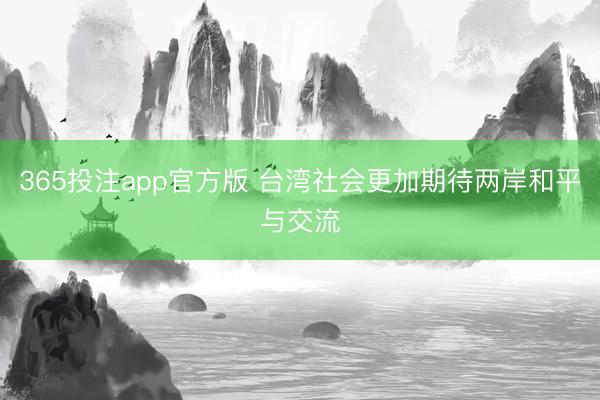 365投注app官方版 台湾社会更加期待两岸和平与交流