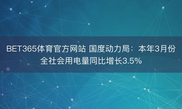 BET365体育官方网站 国度动力局：本年3月份全社会用电量同比增长3.5%