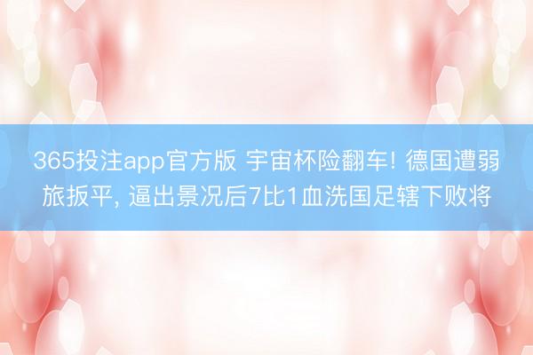 365投注app官方版 宇宙杯险翻车! 德国遭弱旅扳平， 逼出景况后7比1血洗国足辖下败将