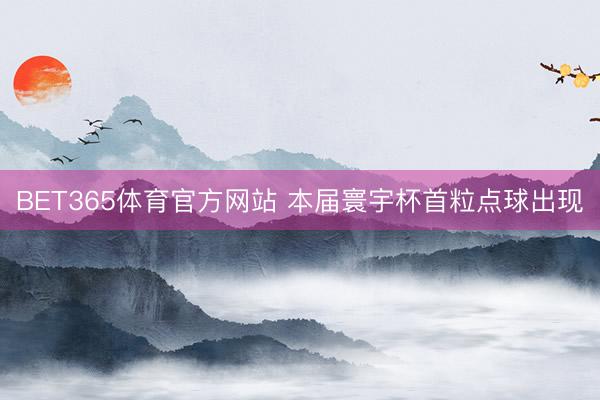 BET365体育官方网站 本届寰宇杯首粒点球出现