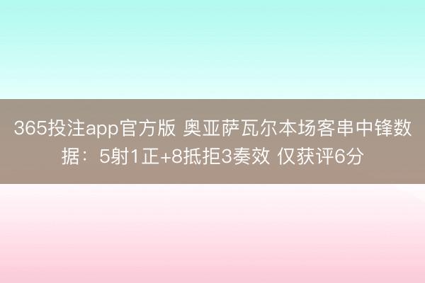 365投注app官方版 奥亚萨瓦尔本场客串中锋数据:5射1正+8抵拒3奏效 仅获评6分
