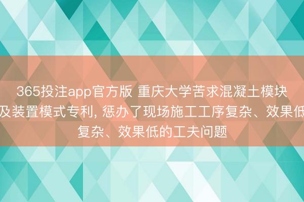 365投注app官方版 重庆大学苦求混凝土模块化叠合结构及装置模式专利， 惩办了现场施工工序复杂、效果低的工夫问题