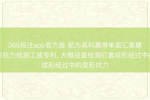 365投注app官方版 航为高科赢得单面汇集螺栓钉套变形抗力检测工装专利， 大概径直检测钉套成形经过中的变形抗力