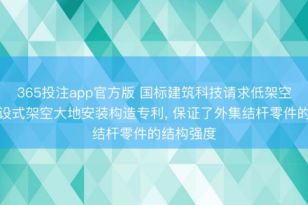 365投注app官方版 国标建筑科技请求低架空高隔声安设式架空大地安装构造专利， 保证了外集结杆零件的结构强度