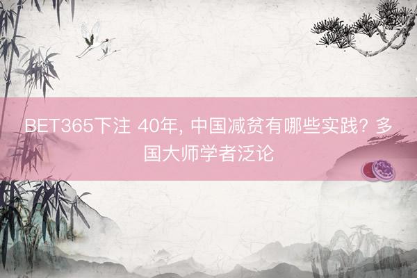 BET365下注 40年, 中国减贫有哪些实践? 多国大师学者泛论