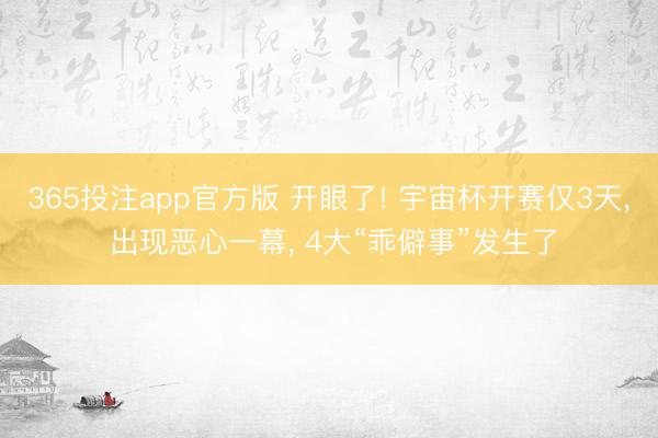 365投注app官方版 开眼了! 宇宙杯开赛仅3天, 出现恶心一幕, 4大“乖僻事”发生了