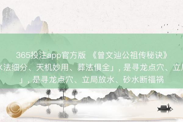 365投注app官方版 《曾文辿公祖传秘诀》主打「穴内精微、水法细分、天机妙用、葬法俱全」, 是寻龙点穴、立局放水、砂水断福祸