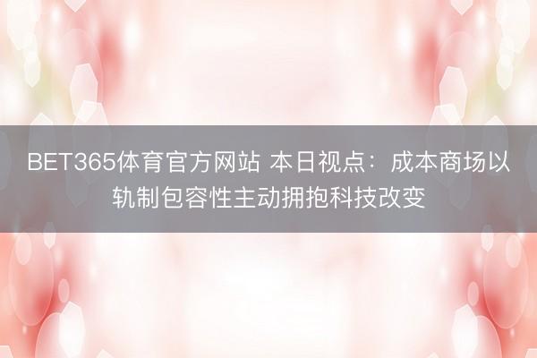 BET365体育官方网站 本日视点：成本商场以轨制包容性主动拥抱科技改变