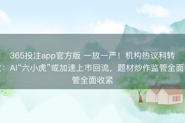 365投注app官方版 一放一严!机构热议科转变政:AI“六小虎”或加速上市回流,题材炒作监管全面收紧